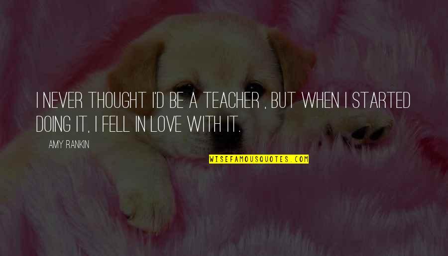 Love Of Teaching Quotes By Amy Rankin: I never thought I'd be a teacher ,