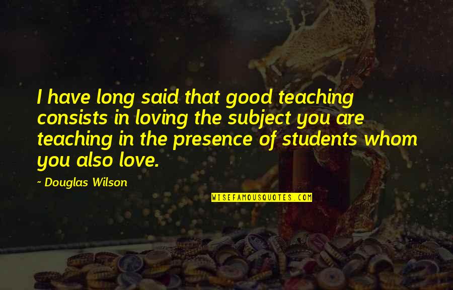Love Of Teaching Quotes By Douglas Wilson: I have long said that good teaching consists