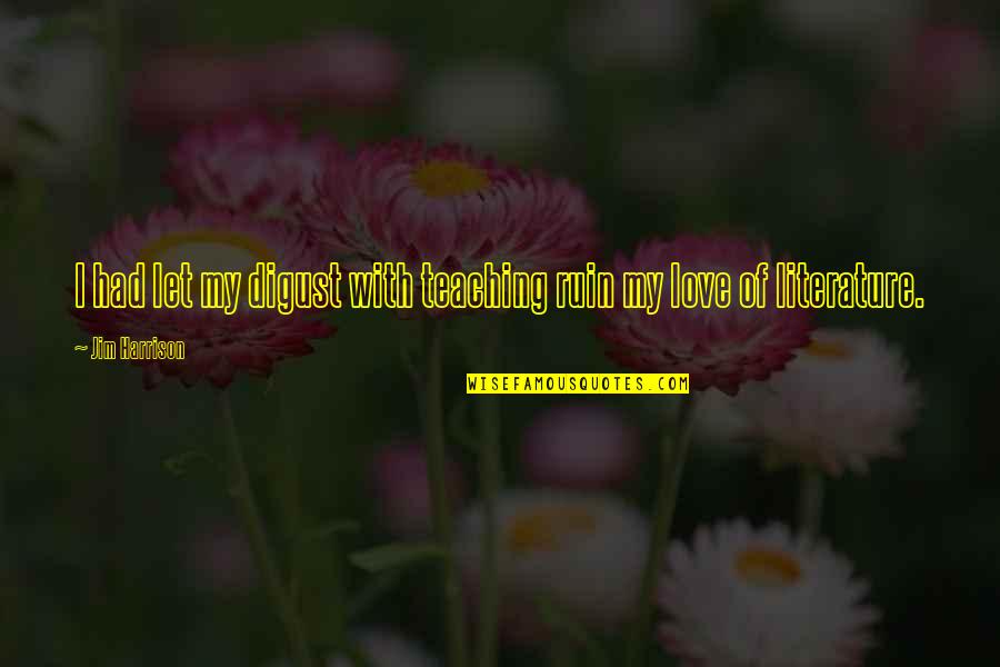 Love Of Teaching Quotes By Jim Harrison: I had let my digust with teaching ruin