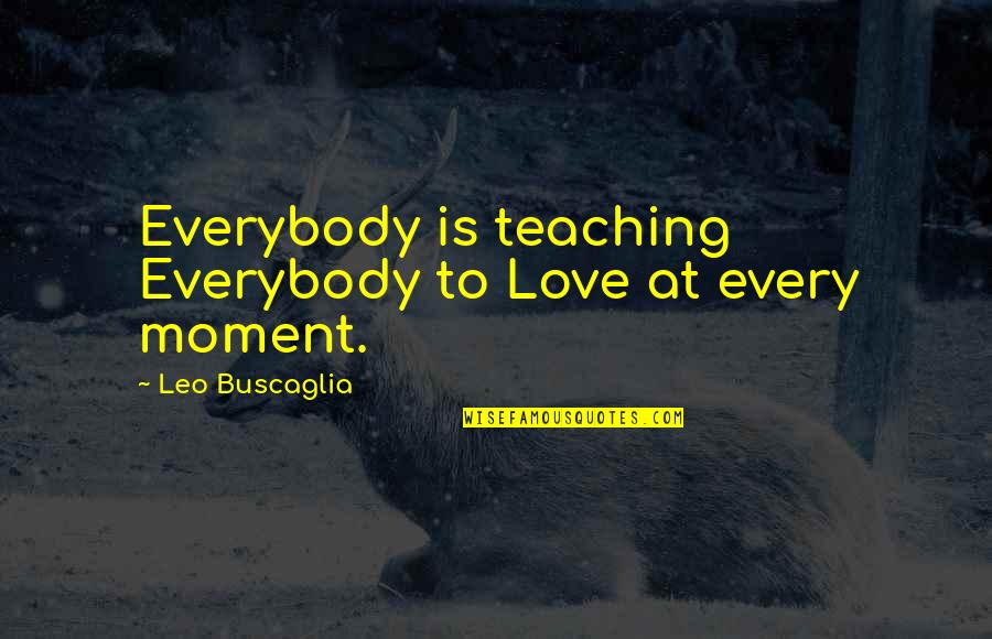 Love Of Teaching Quotes By Leo Buscaglia: Everybody is teaching Everybody to Love at every