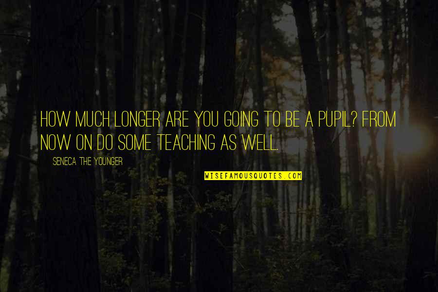 Love Of Teaching Quotes By Seneca The Younger: How much longer are you going to be