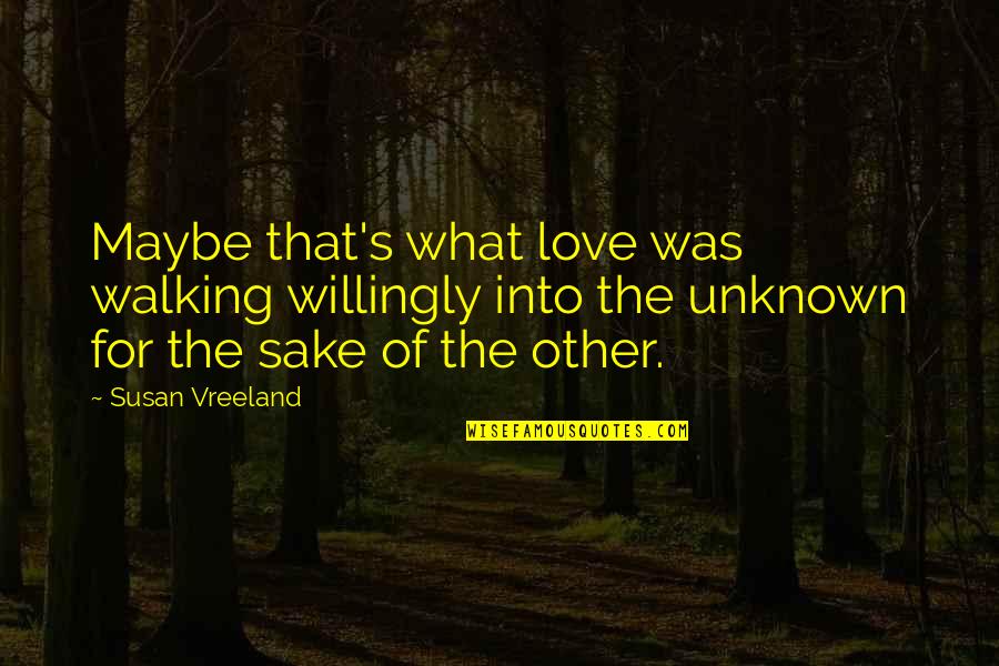 Love Of The Unknown Quotes By Susan Vreeland: Maybe that's what love was walking willingly into