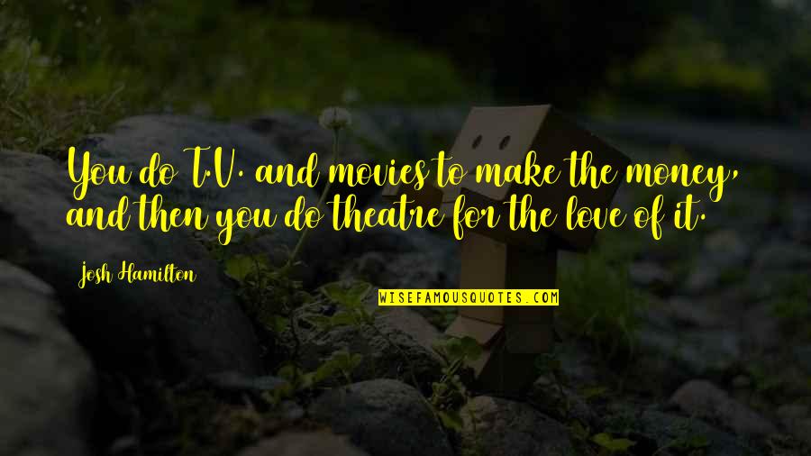 Love Of Theatre Quotes By Josh Hamilton: You do T.V. and movies to make the