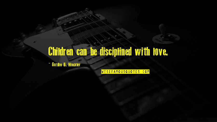Love Of Your Children Quotes By Gordon B. Hinckley: Children can be disciplined with love.