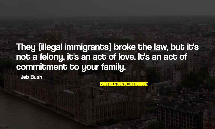 Love Of Your Family Quotes By Jeb Bush: They [illegal immigrants] broke the law, but it's