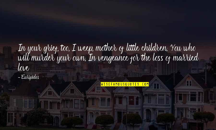 Love Of Your Mother Quotes By Euripides: In your grief, too, I weep, mother of