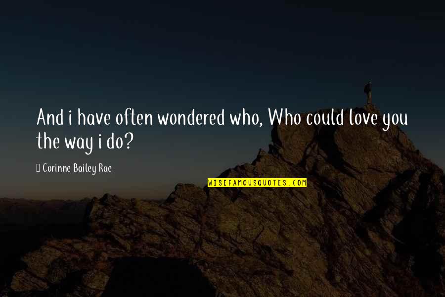 Love Often Quotes By Corinne Bailey Rae: And i have often wondered who, Who could