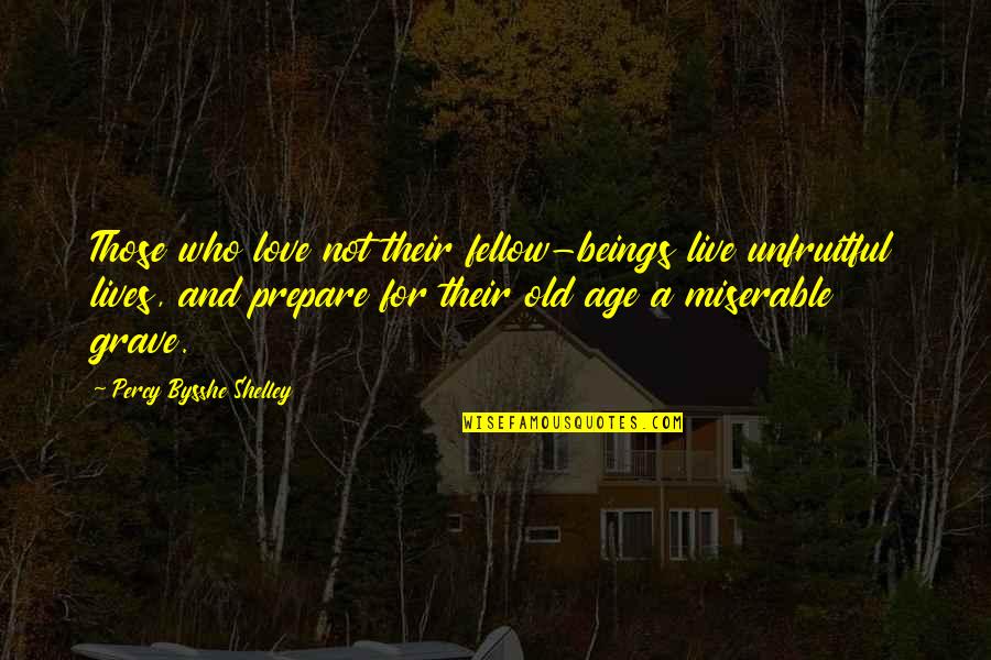 Love Old Age Quotes By Percy Bysshe Shelley: Those who love not their fellow-beings live unfruitful