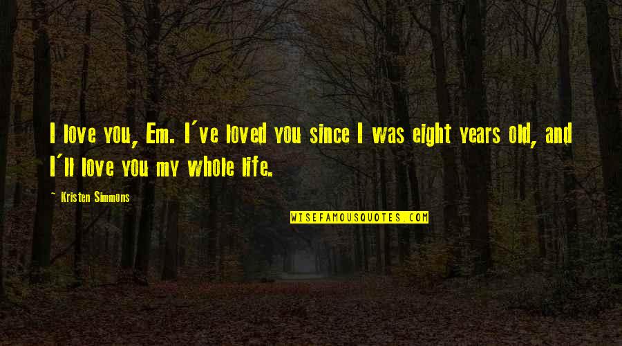 Love Old Quotes By Kristen Simmons: I love you, Em. I've loved you since Love Old Quotes By Kristen Simmons: I love you, Em. I've loved you since