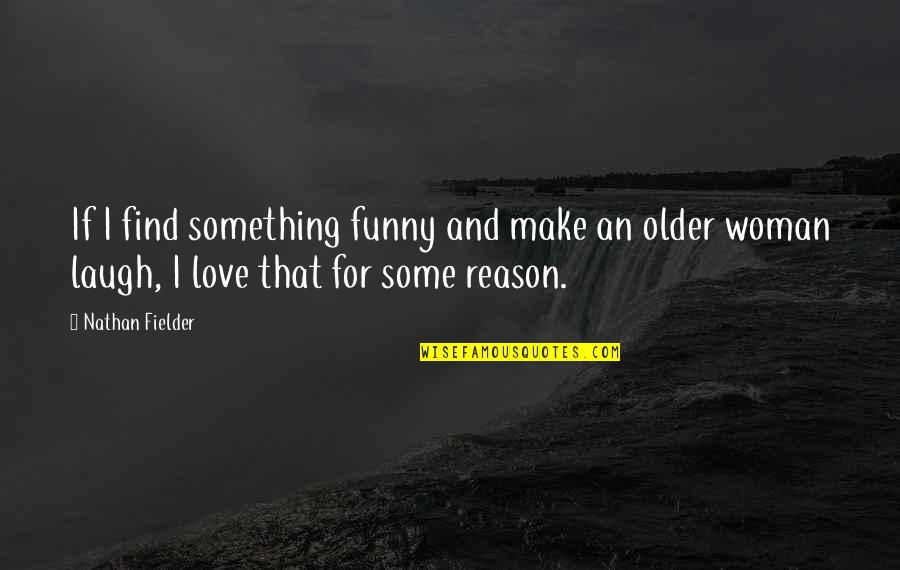 Love Older Woman Quotes By Nathan Fielder: If I find something funny and make an