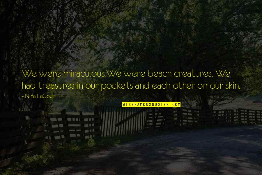 Love On Beach Quotes By Nina LaCour: We were miraculous.We were beach creatures. We had Love On Beach Quotes By Nina LaCour: We were miraculous.We were beach creatures. We had