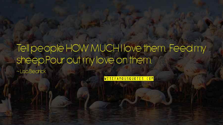 Love On God Quotes By Lisa Bedrick: Tell people HOW MUCH I love them. Feed