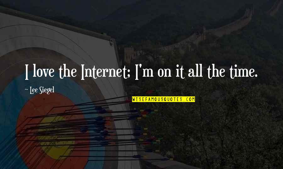 Love On Internet Quotes By Lee Siegel: I love the Internet; I'm on it all Love On Internet Quotes By Lee Siegel: I love the Internet; I'm on it all