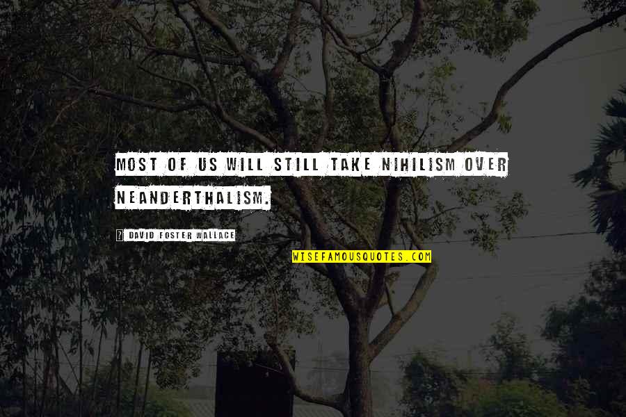 Love Once Lost Quotes By David Foster Wallace: Most of us will still take nihilism over Love Once Lost Quotes By David Foster Wallace: Most of us will still take nihilism over