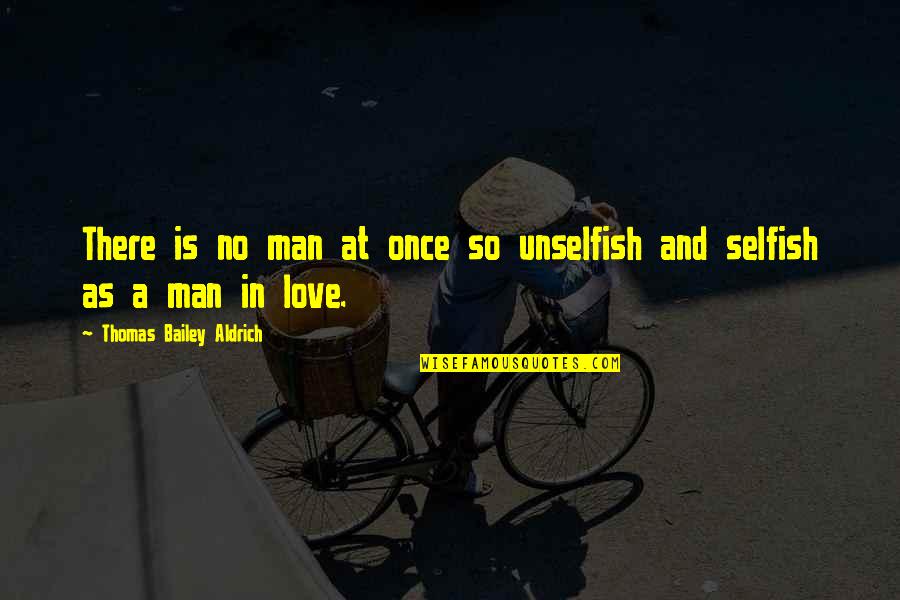 Love Once Quotes By Thomas Bailey Aldrich: There is no man at once so unselfish
