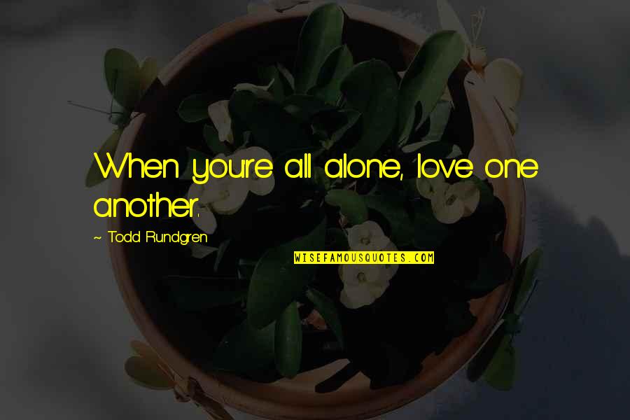 Love One Another Quotes By Todd Rundgren: When you're all alone, love one another.