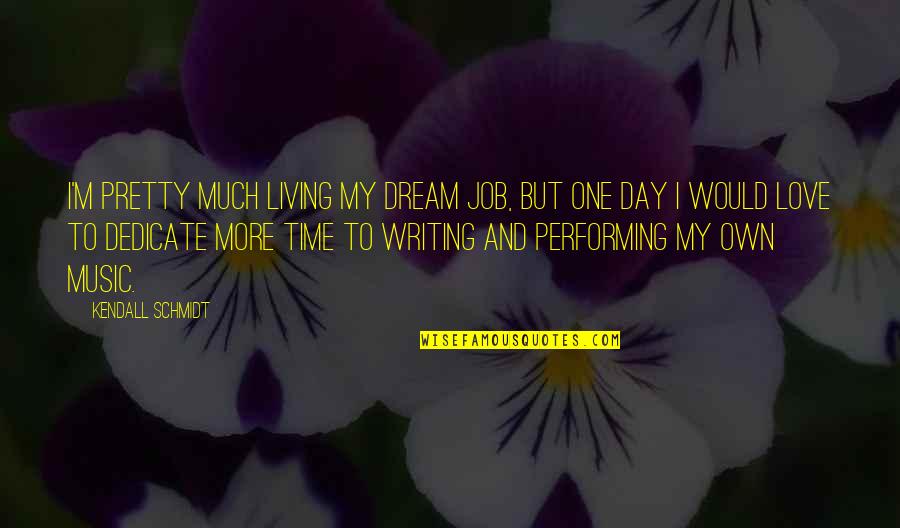 Love One Day At A Time Quotes By Kendall Schmidt: I'm pretty much living my dream job, but Love One Day At A Time Quotes By Kendall Schmidt: I'm pretty much living my dream job, but