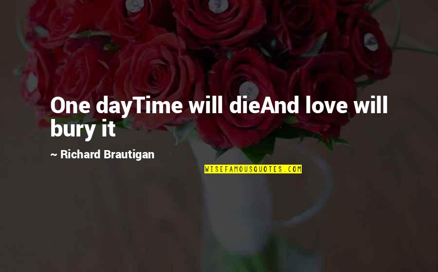 Love One Day At A Time Quotes By Richard Brautigan: One dayTime will dieAnd love will bury it