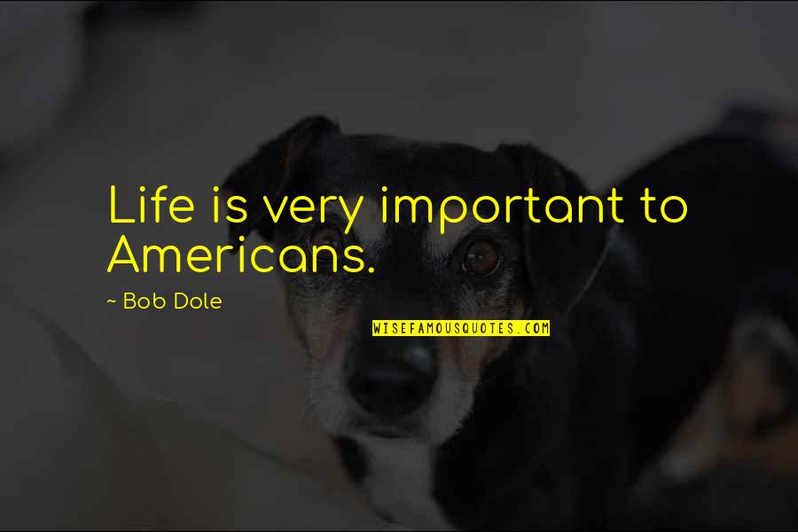 Love One Liners Quotes By Bob Dole: Life is very important to Americans.