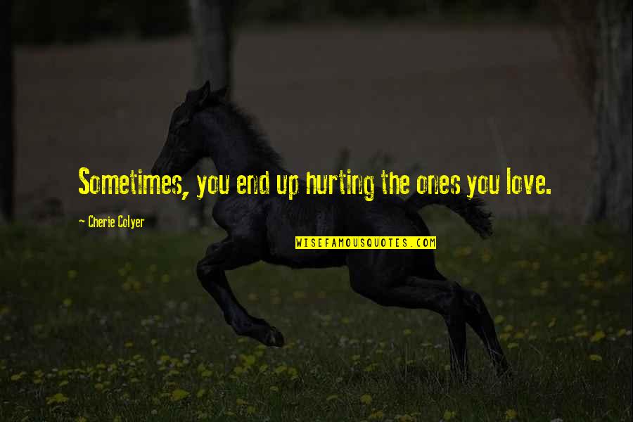 Love Ones Quotes By Cherie Colyer: Sometimes, you end up hurting the ones you