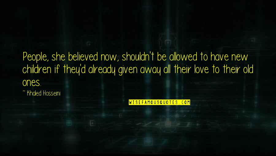 Love Ones Quotes By Khaled Hosseini: People, she believed now, shouldn't be allowed to