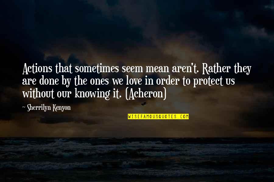 Love Ones Quotes By Sherrilyn Kenyon: Actions that sometimes seem mean aren't. Rather they