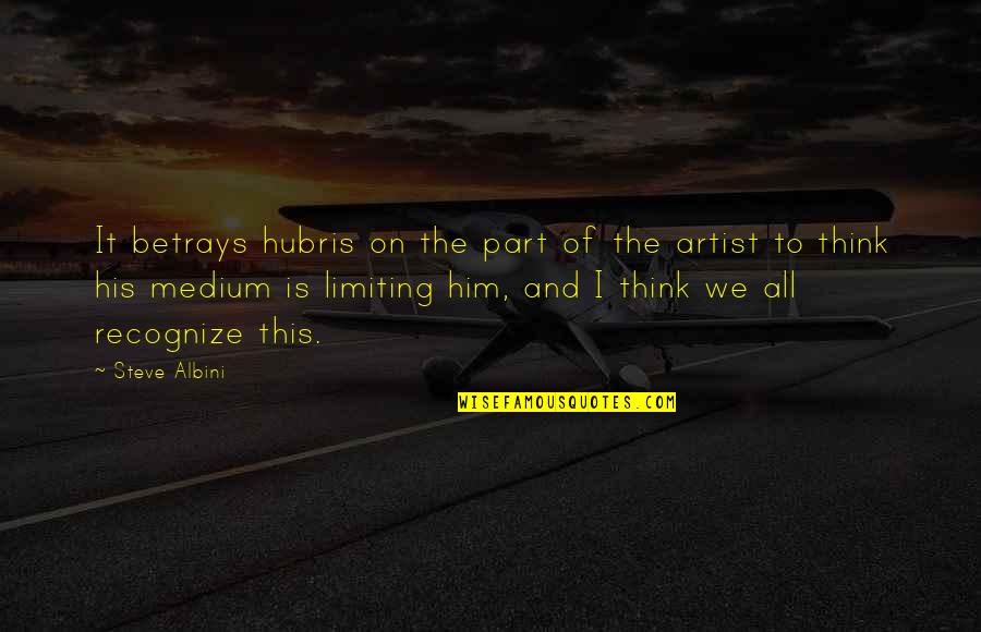 Love Only Comes Once Quotes By Steve Albini: It betrays hubris on the part of the Love Only Comes Once Quotes By Steve Albini: It betrays hubris on the part of the