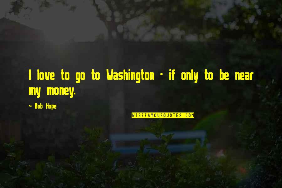 Love Only If Quotes By Bob Hope: I love to go to Washington - if