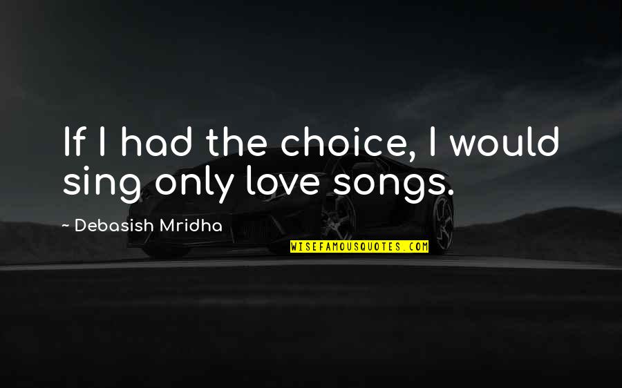 Love Only If Quotes By Debasish Mridha: If I had the choice, I would sing