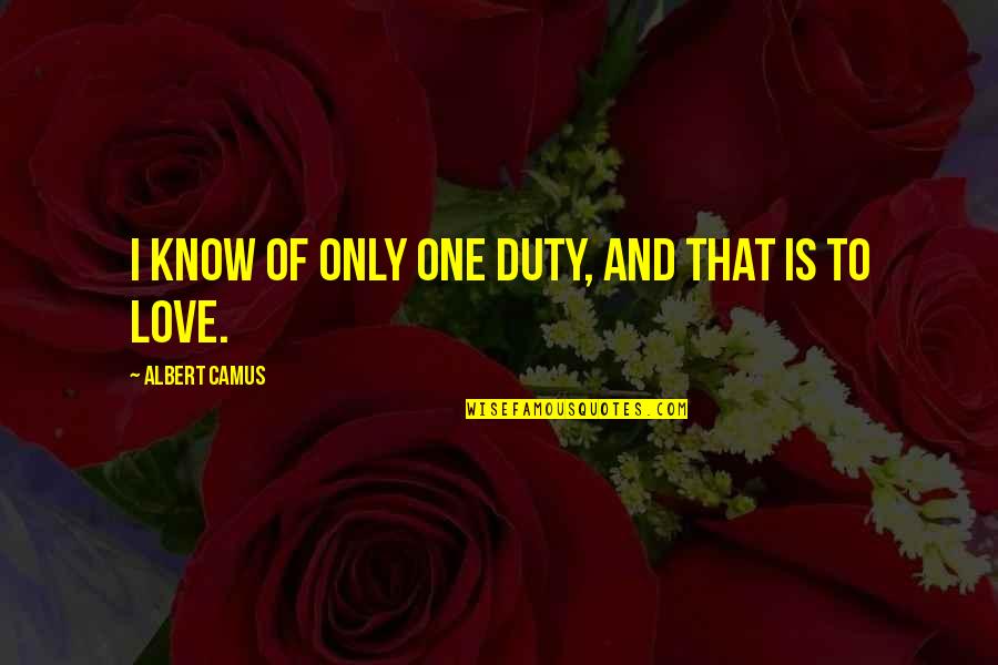 Love Only One Quotes By Albert Camus: I know of only one duty, and that