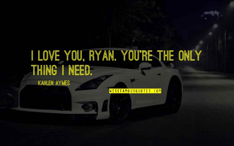 Love Only You Quotes By Kahlen Aymes: I love you, Ryan. You're the only thing
