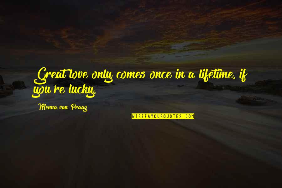 Love Only You Quotes By Menna Van Praag: Great love only comes once in a lifetime,