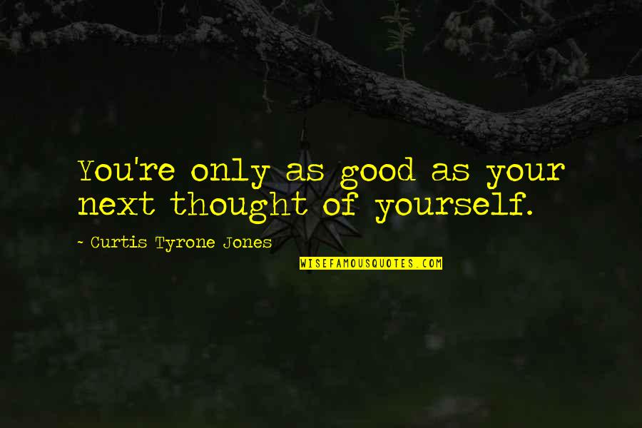 Love Only Yourself Quotes By Curtis Tyrone Jones: You're only as good as your next thought