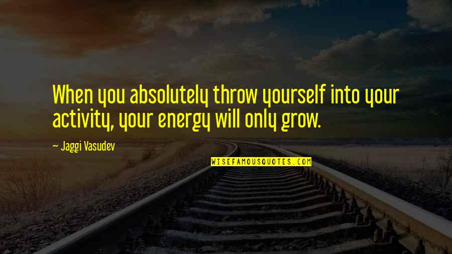 Love Only Yourself Quotes By Jaggi Vasudev: When you absolutely throw yourself into your activity,