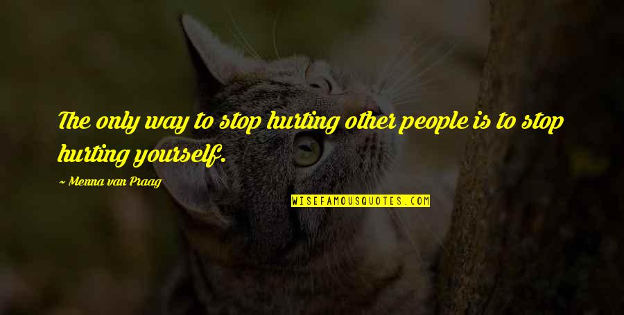 Love Only Yourself Quotes By Menna Van Praag: The only way to stop hurting other people