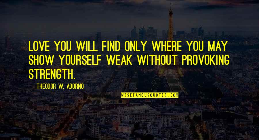 Love Only Yourself Quotes By Theodor W. Adorno: Love you will find only where you may
