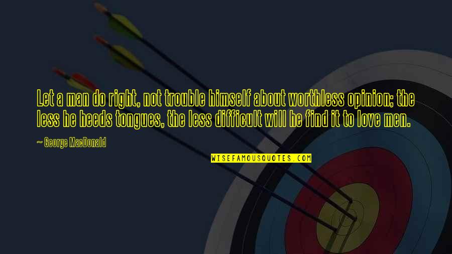 Love Opinion Quotes By George MacDonald: Let a man do right, not trouble himself