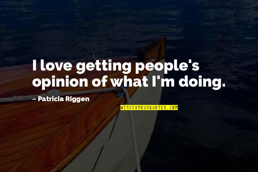 Love Opinion Quotes By Patricia Riggen: I love getting people's opinion of what I'm Love Opinion Quotes By Patricia Riggen: I love getting people's opinion of what I'm