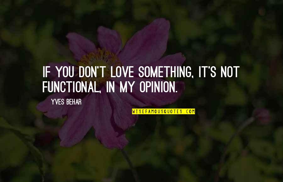 Love Opinion Quotes By Yves Behar: If you don't love something, it's not functional,