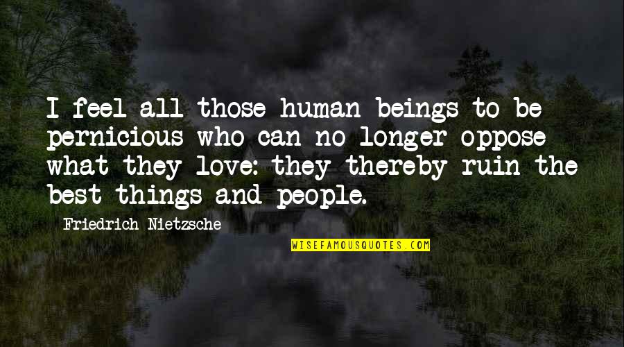 Love Oppose Quotes By Friedrich Nietzsche: I feel all those human beings to be