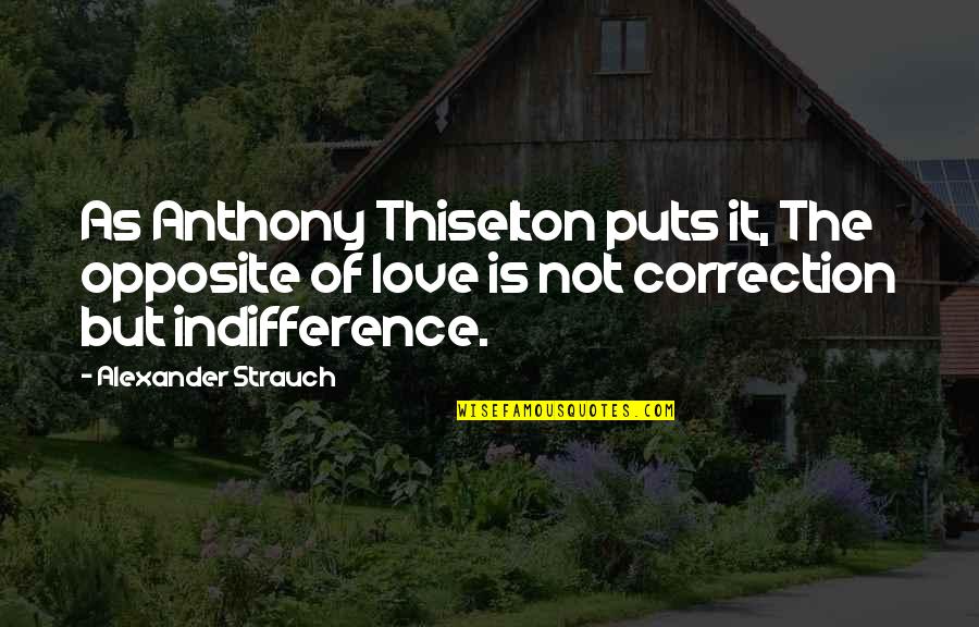 Love Opposite Quotes By Alexander Strauch: As Anthony Thiselton puts it, The opposite of
