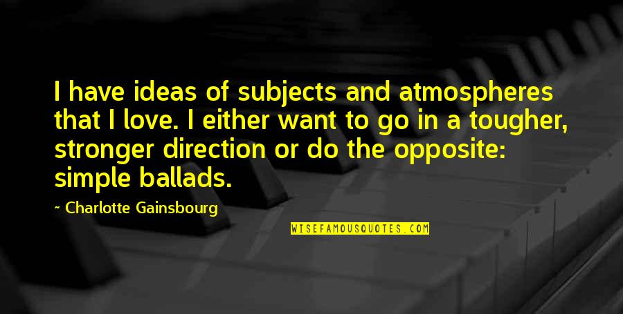 Love Opposite Quotes By Charlotte Gainsbourg: I have ideas of subjects and atmospheres that