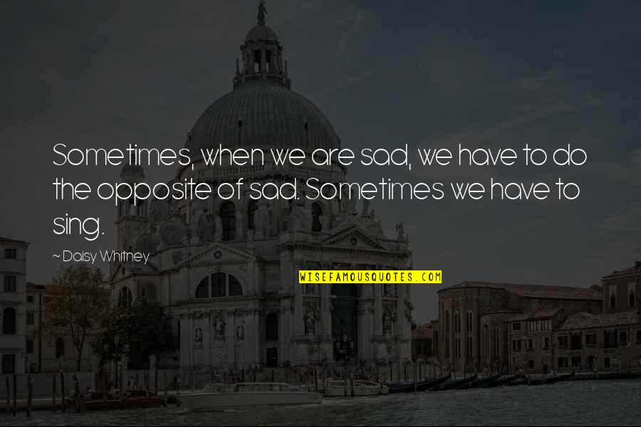 Love Opposite Quotes By Daisy Whitney: Sometimes, when we are sad, we have to