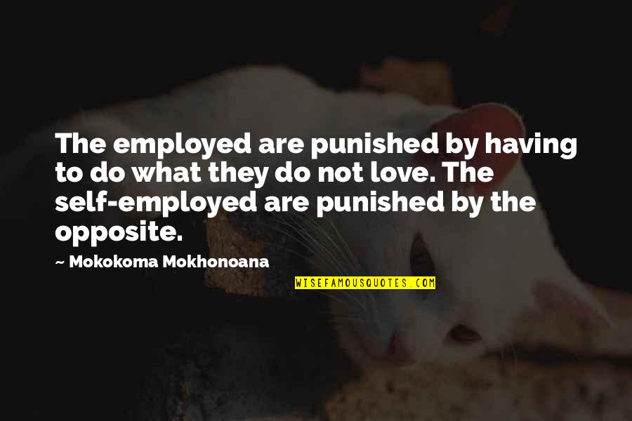 Love Opposite Quotes By Mokokoma Mokhonoana: The employed are punished by having to do