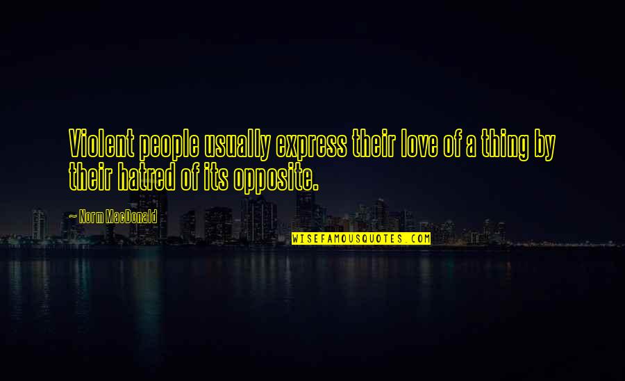 Love Opposite Quotes By Norm MacDonald: Violent people usually express their love of a