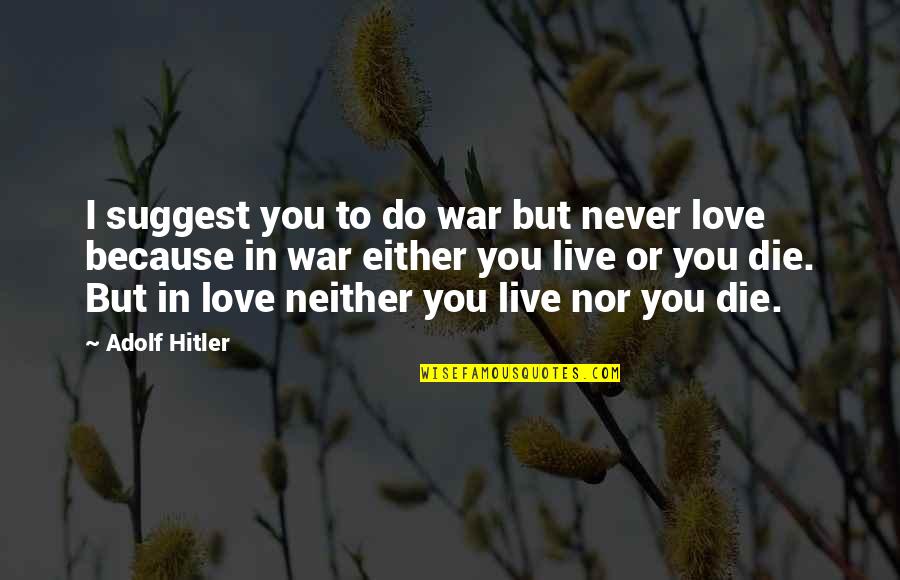 Love Or Die Quotes By Adolf Hitler: I suggest you to do war but never