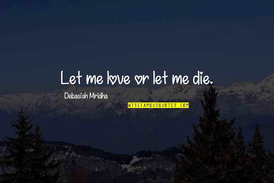 Love Or Die Quotes By Debasish Mridha: Let me love or let me die.