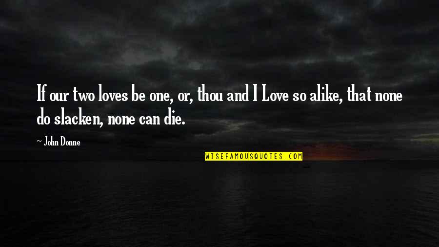 Love Or Die Quotes By John Donne: If our two loves be one, or, thou