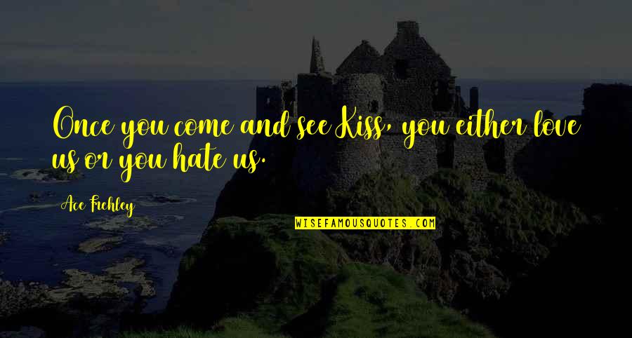 Love Or Hate Quotes By Ace Frehley: Once you come and see Kiss, you either