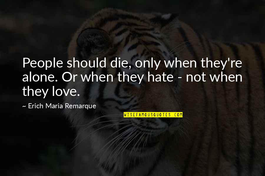 Love Or Hate Quotes By Erich Maria Remarque: People should die, only when they're alone. Or